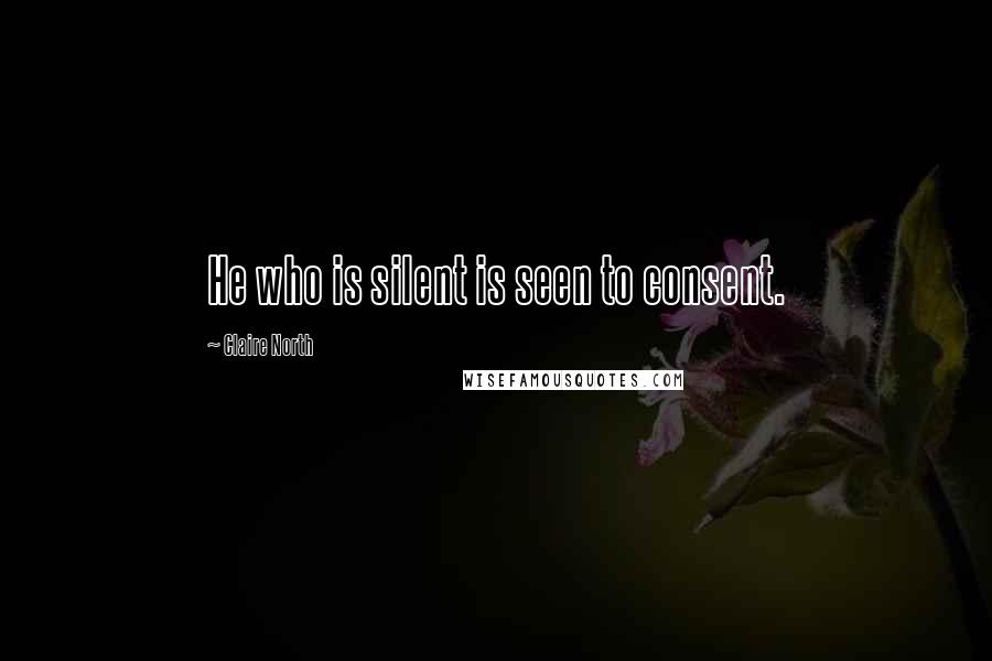 Claire North Quotes: He who is silent is seen to consent.
