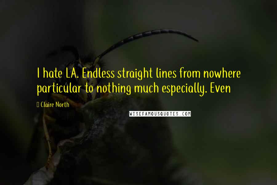 Claire North Quotes: I hate LA. Endless straight lines from nowhere particular to nothing much especially. Even