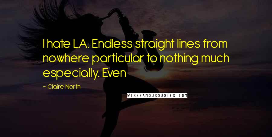 Claire North Quotes: I hate LA. Endless straight lines from nowhere particular to nothing much especially. Even