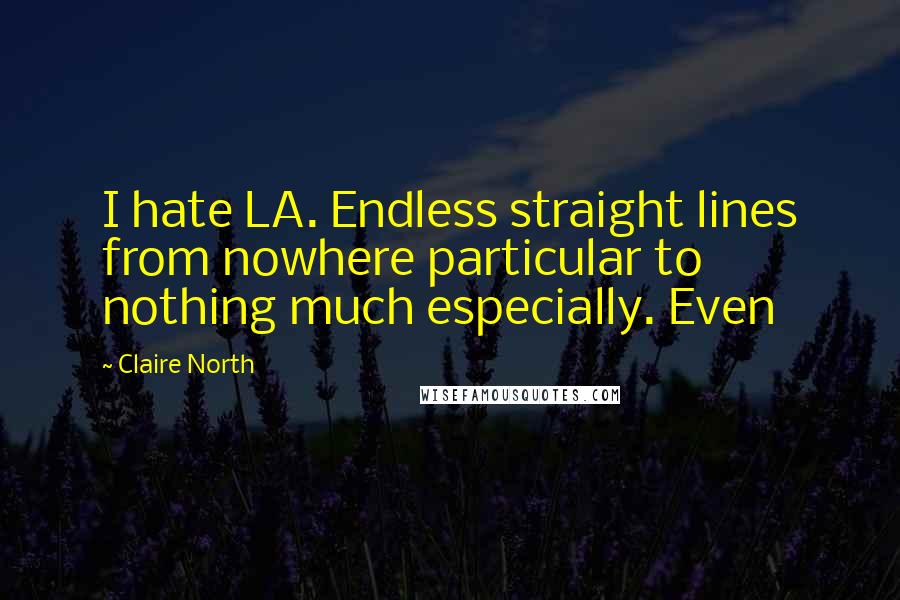 Claire North Quotes: I hate LA. Endless straight lines from nowhere particular to nothing much especially. Even