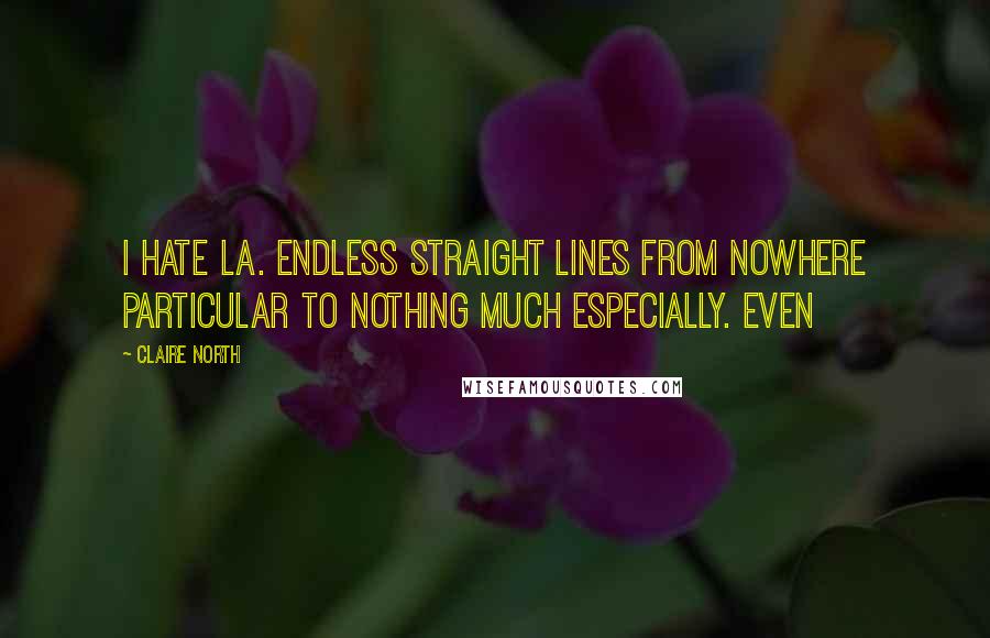 Claire North Quotes: I hate LA. Endless straight lines from nowhere particular to nothing much especially. Even