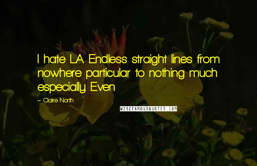 Claire North Quotes: I hate LA. Endless straight lines from nowhere particular to nothing much especially. Even