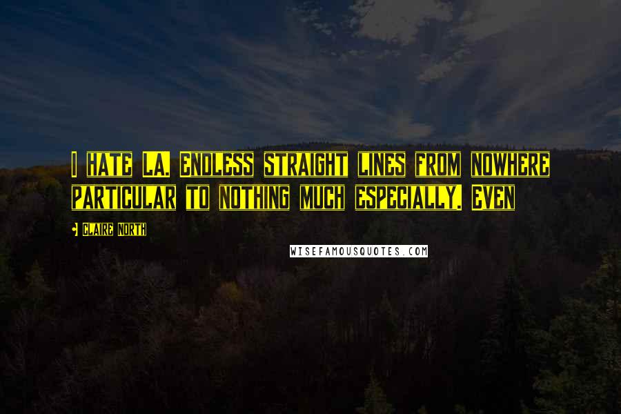 Claire North Quotes: I hate LA. Endless straight lines from nowhere particular to nothing much especially. Even