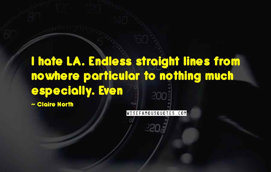 Claire North Quotes: I hate LA. Endless straight lines from nowhere particular to nothing much especially. Even