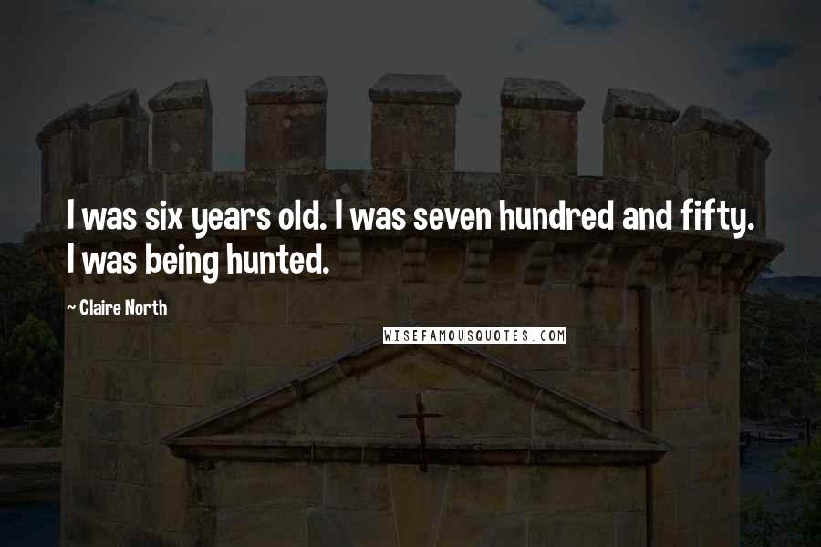 Claire North Quotes: I was six years old. I was seven hundred and fifty. I was being hunted.