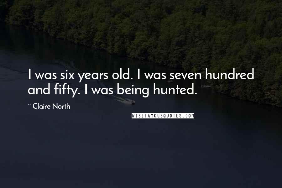 Claire North Quotes: I was six years old. I was seven hundred and fifty. I was being hunted.