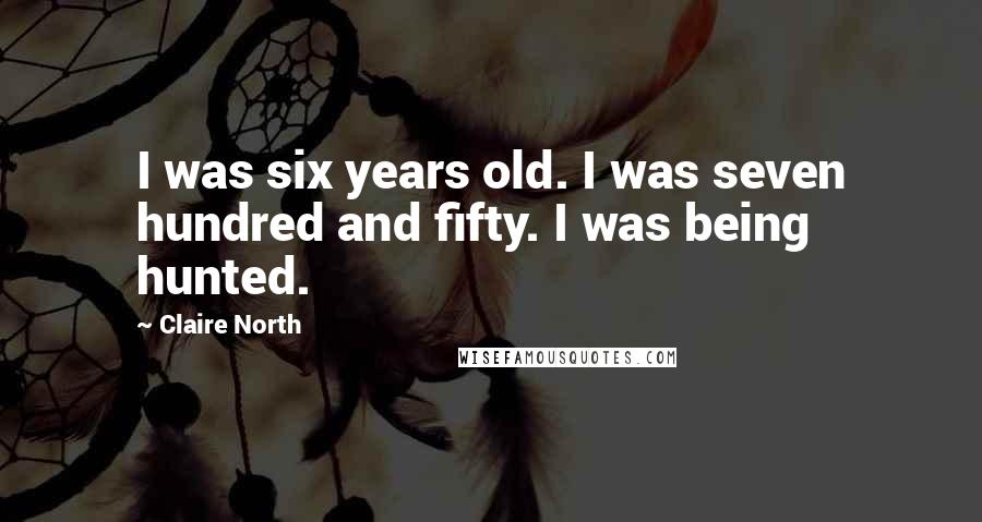 Claire North Quotes: I was six years old. I was seven hundred and fifty. I was being hunted.