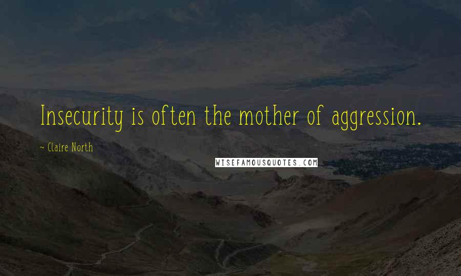 Claire North Quotes: Insecurity is often the mother of aggression.
