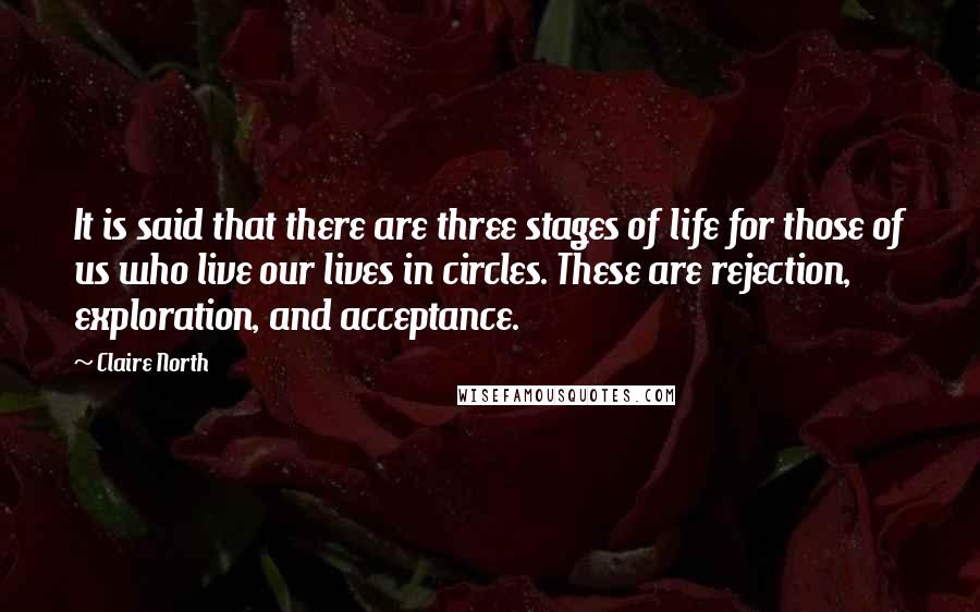 Claire North Quotes: It is said that there are three stages of life for those of us who live our lives in circles. These are rejection, exploration, and acceptance.