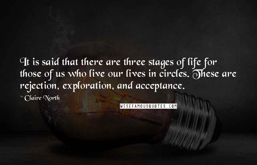 Claire North Quotes: It is said that there are three stages of life for those of us who live our lives in circles. These are rejection, exploration, and acceptance.