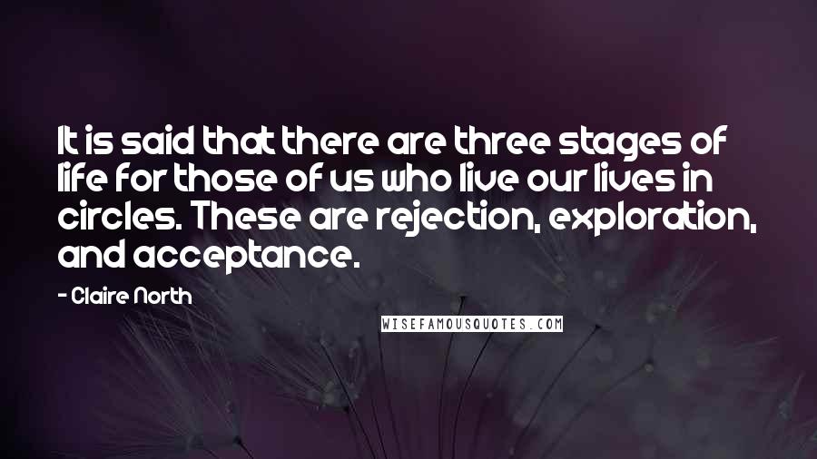 Claire North Quotes: It is said that there are three stages of life for those of us who live our lives in circles. These are rejection, exploration, and acceptance.