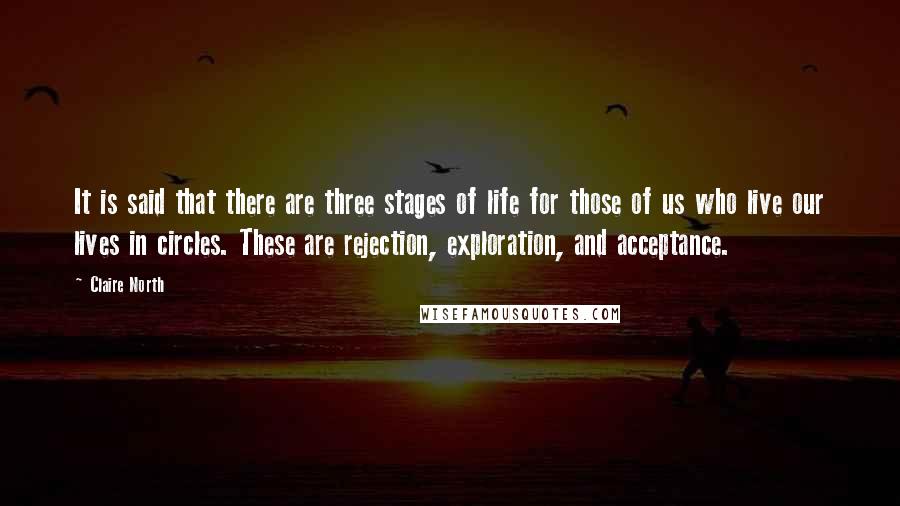 Claire North Quotes: It is said that there are three stages of life for those of us who live our lives in circles. These are rejection, exploration, and acceptance.