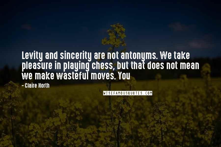 Claire North Quotes: Levity and sincerity are not antonyms. We take pleasure in playing chess, but that does not mean we make wasteful moves. You