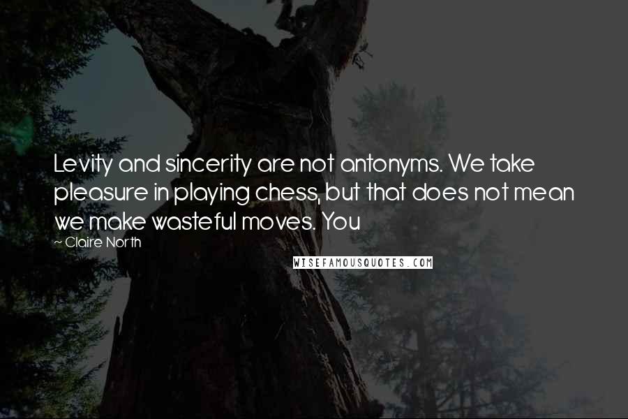 Claire North Quotes: Levity and sincerity are not antonyms. We take pleasure in playing chess, but that does not mean we make wasteful moves. You
