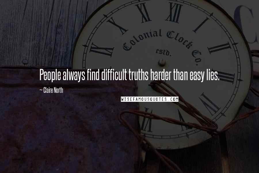 Claire North Quotes: People always find difficult truths harder than easy lies.