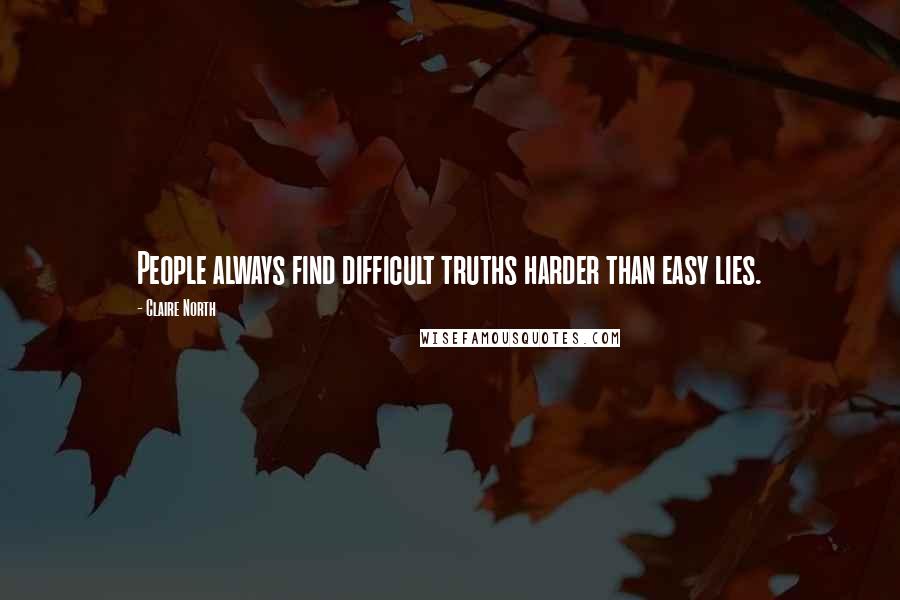 Claire North Quotes: People always find difficult truths harder than easy lies.