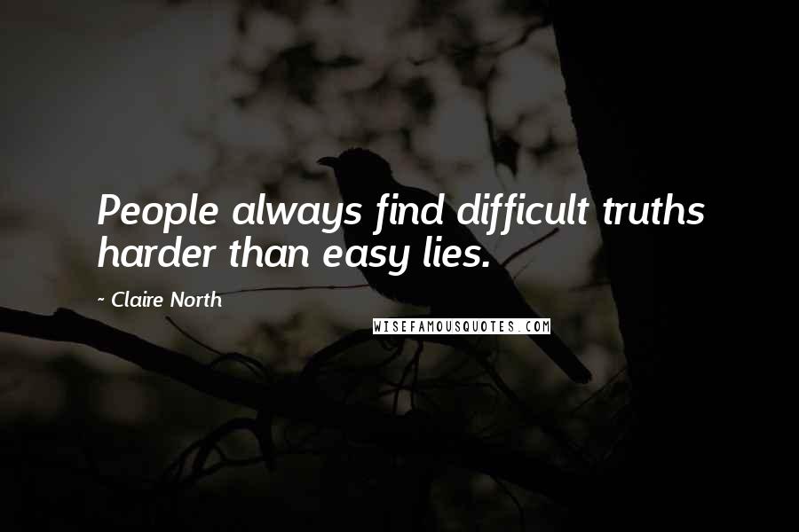 Claire North Quotes: People always find difficult truths harder than easy lies.
