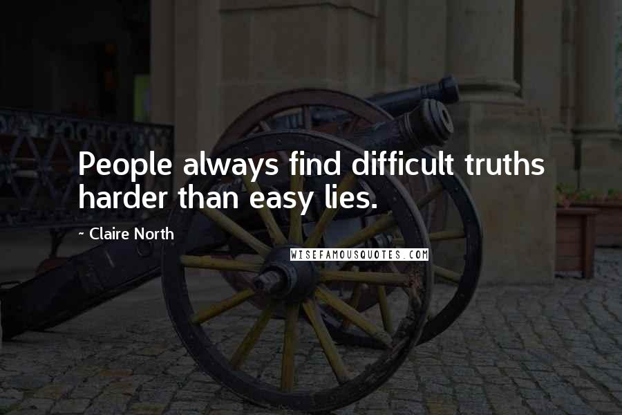 Claire North Quotes: People always find difficult truths harder than easy lies.