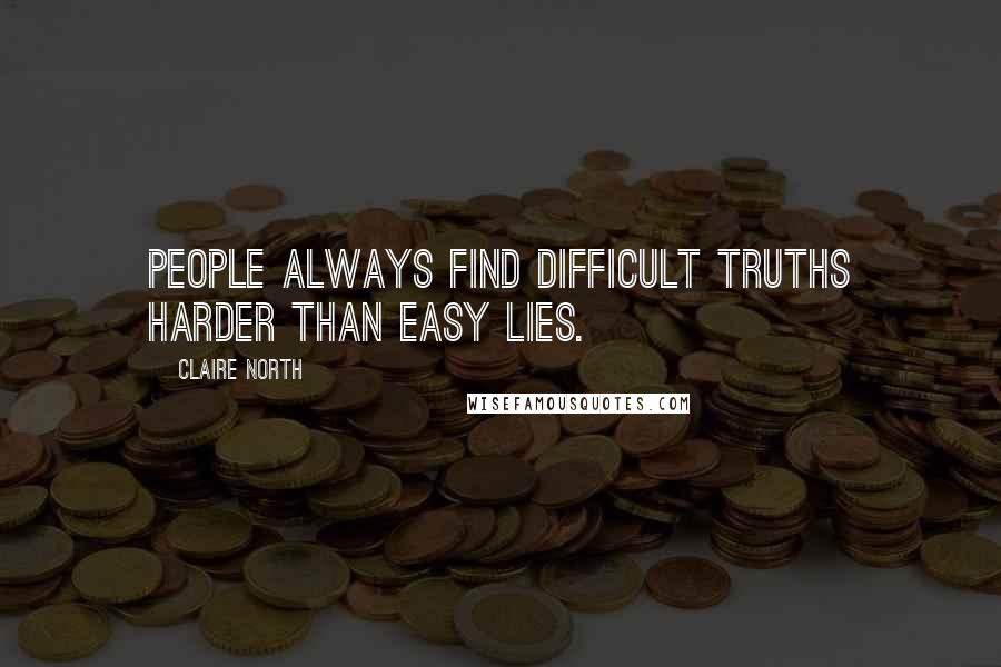 Claire North Quotes: People always find difficult truths harder than easy lies.