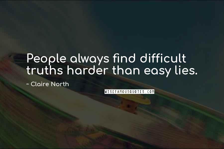 Claire North Quotes: People always find difficult truths harder than easy lies.