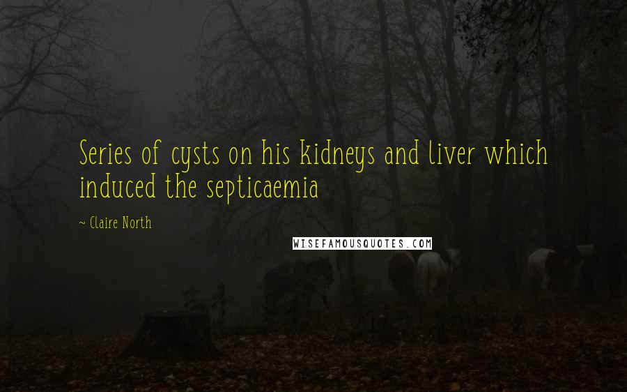 Claire North Quotes: Series of cysts on his kidneys and liver which induced the septicaemia