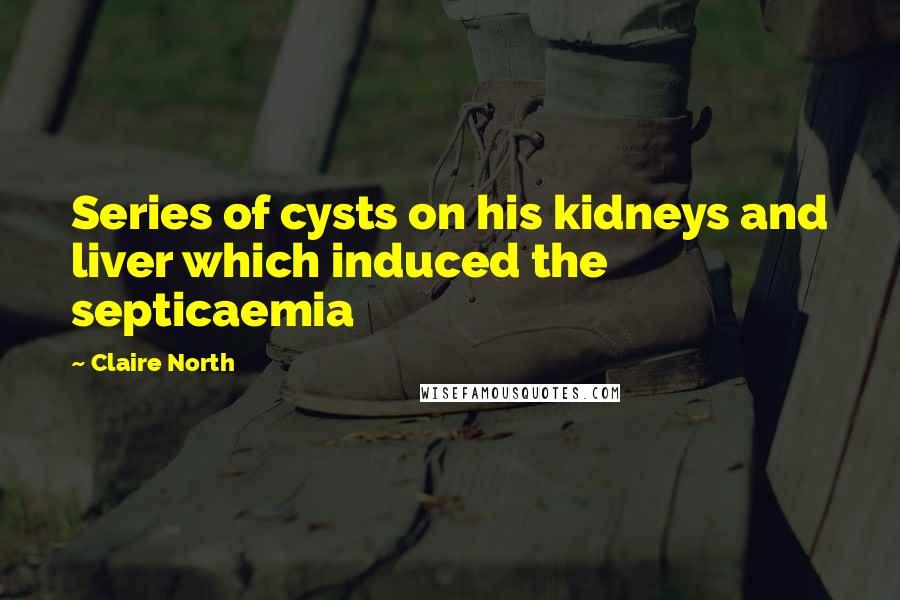Claire North Quotes: Series of cysts on his kidneys and liver which induced the septicaemia