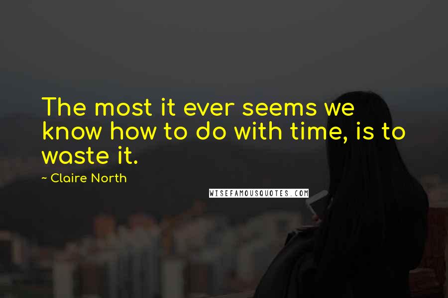 Claire North Quotes: The most it ever seems we know how to do with time, is to waste it.