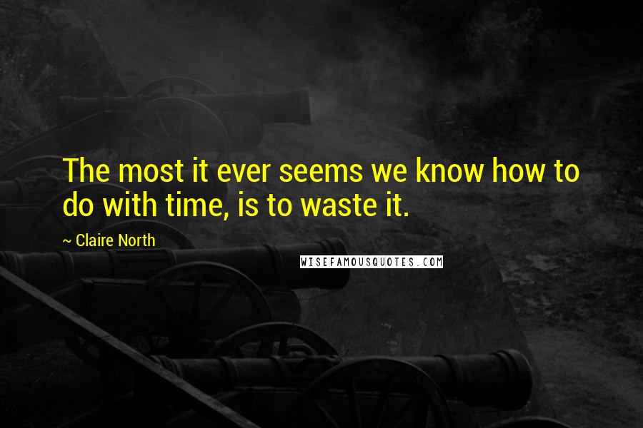 Claire North Quotes: The most it ever seems we know how to do with time, is to waste it.