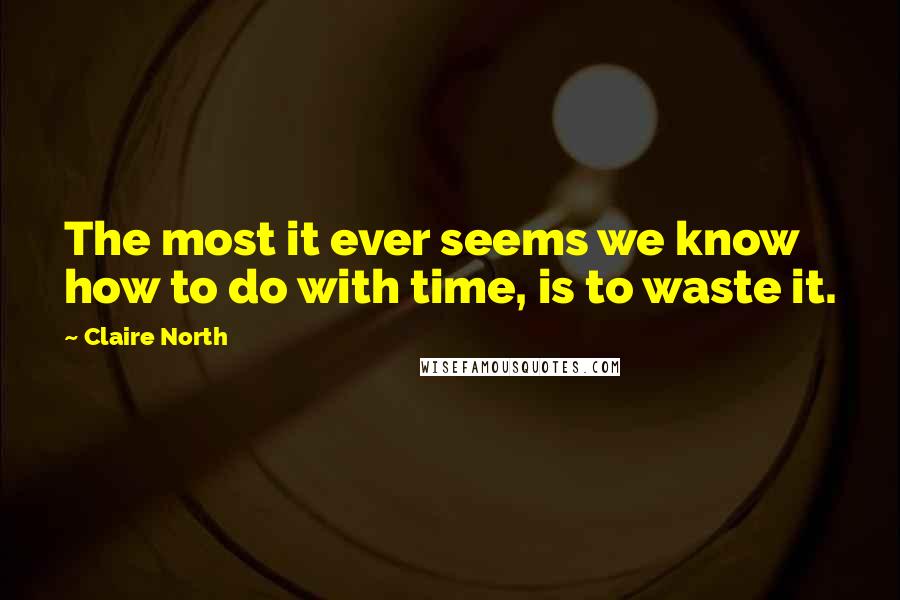 Claire North Quotes: The most it ever seems we know how to do with time, is to waste it.