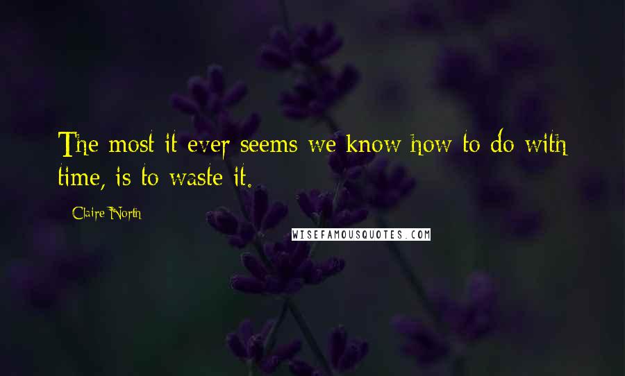 Claire North Quotes: The most it ever seems we know how to do with time, is to waste it.