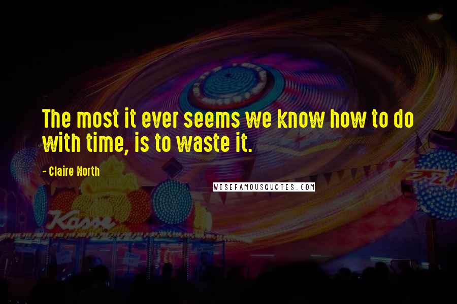 Claire North Quotes: The most it ever seems we know how to do with time, is to waste it.