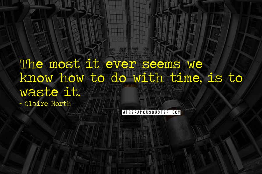 Claire North Quotes: The most it ever seems we know how to do with time, is to waste it.