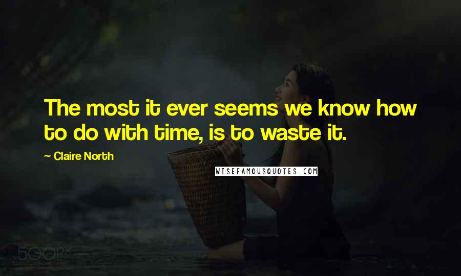 Claire North Quotes: The most it ever seems we know how to do with time, is to waste it.