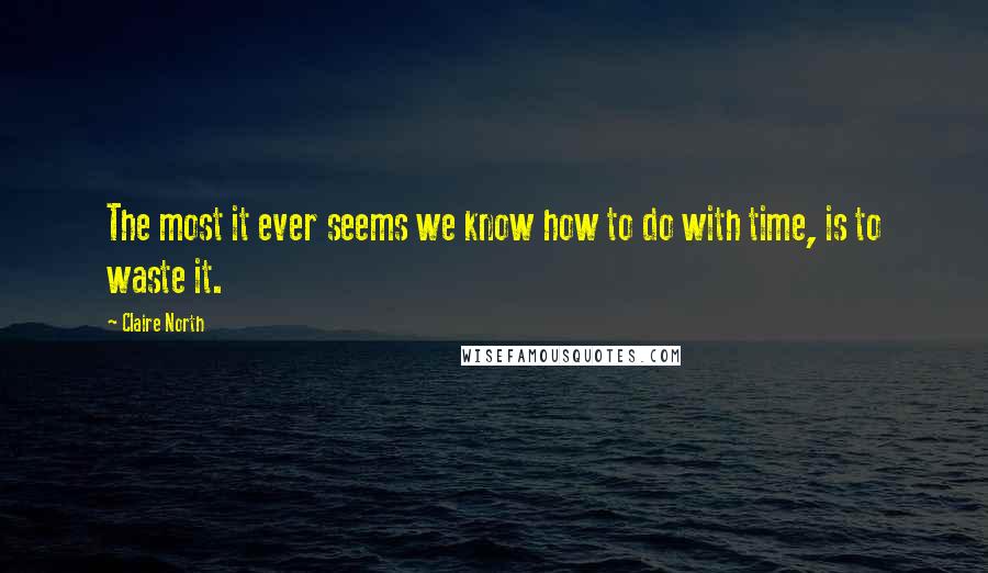 Claire North Quotes: The most it ever seems we know how to do with time, is to waste it.