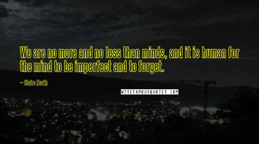 Claire North Quotes: We are no more and no less than minds, and it is human for the mind to be imperfect and to forget.