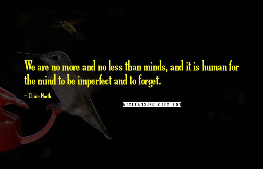 Claire North Quotes: We are no more and no less than minds, and it is human for the mind to be imperfect and to forget.