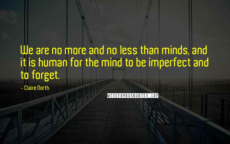 Claire North Quotes: We are no more and no less than minds, and it is human for the mind to be imperfect and to forget.