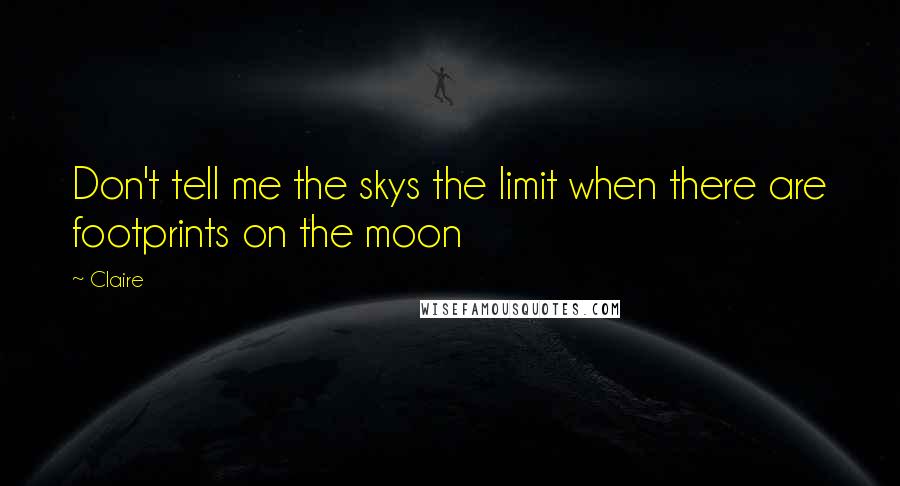 Claire Quotes: Don't tell me the skys the limit when there are footprints on the moon