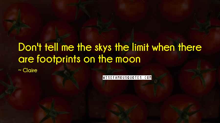 Claire Quotes: Don't tell me the skys the limit when there are footprints on the moon