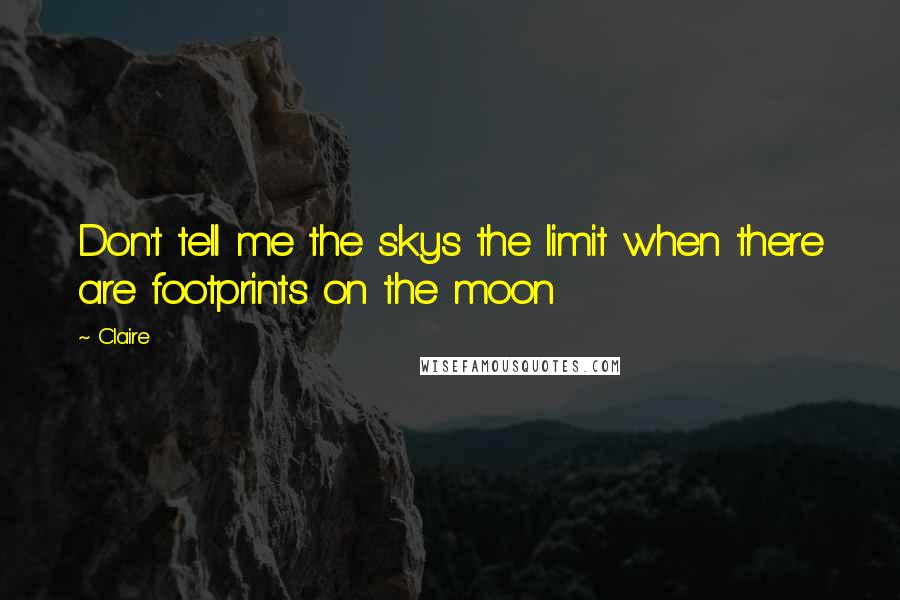 Claire Quotes: Don't tell me the skys the limit when there are footprints on the moon