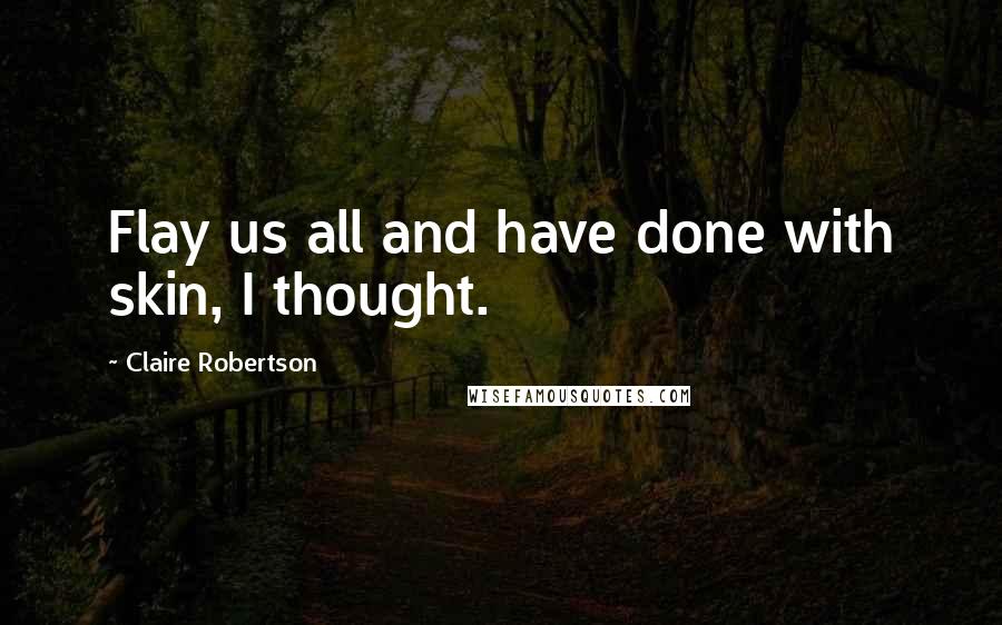 Claire Robertson Quotes: Flay us all and have done with skin, I thought.
