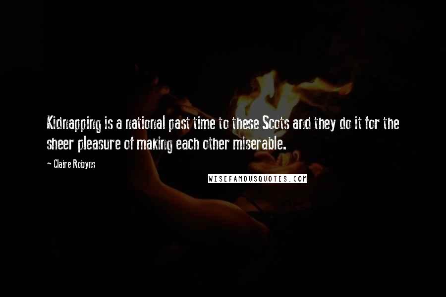 Claire Robyns Quotes: Kidnapping is a national past time to these Scots and they do it for the sheer pleasure of making each other miserable.