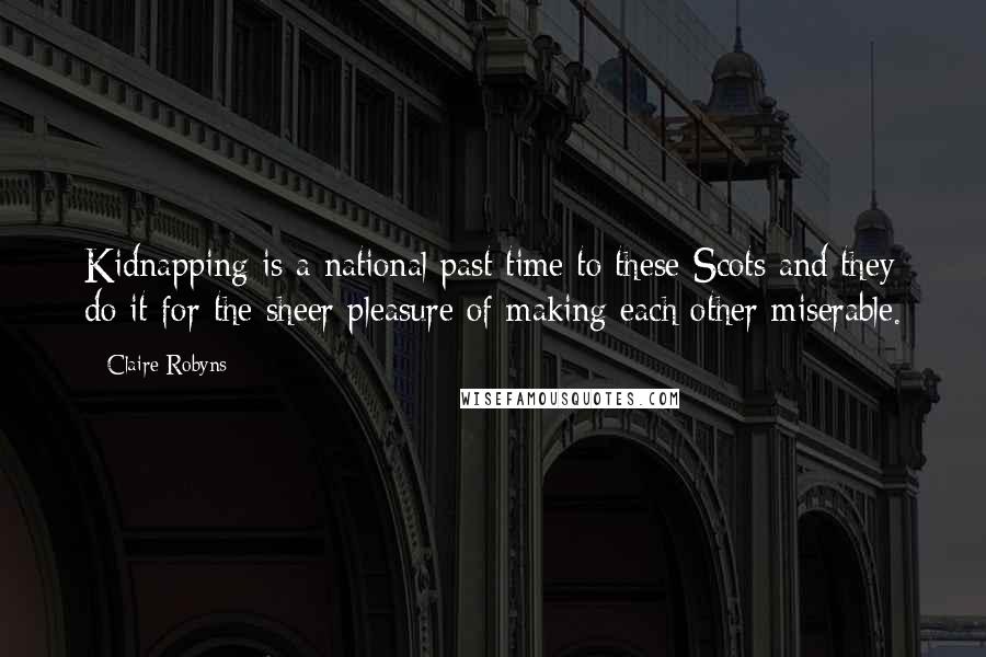 Claire Robyns Quotes: Kidnapping is a national past time to these Scots and they do it for the sheer pleasure of making each other miserable.