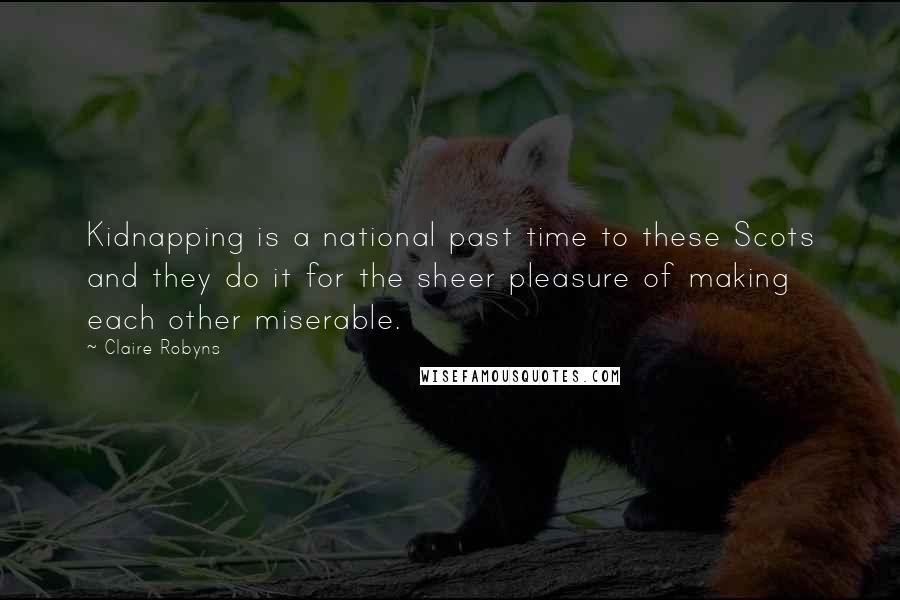 Claire Robyns Quotes: Kidnapping is a national past time to these Scots and they do it for the sheer pleasure of making each other miserable.