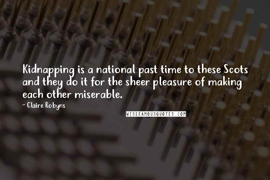 Claire Robyns Quotes: Kidnapping is a national past time to these Scots and they do it for the sheer pleasure of making each other miserable.