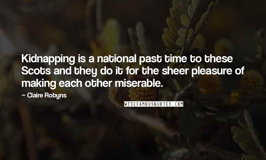 Claire Robyns Quotes: Kidnapping is a national past time to these Scots and they do it for the sheer pleasure of making each other miserable.