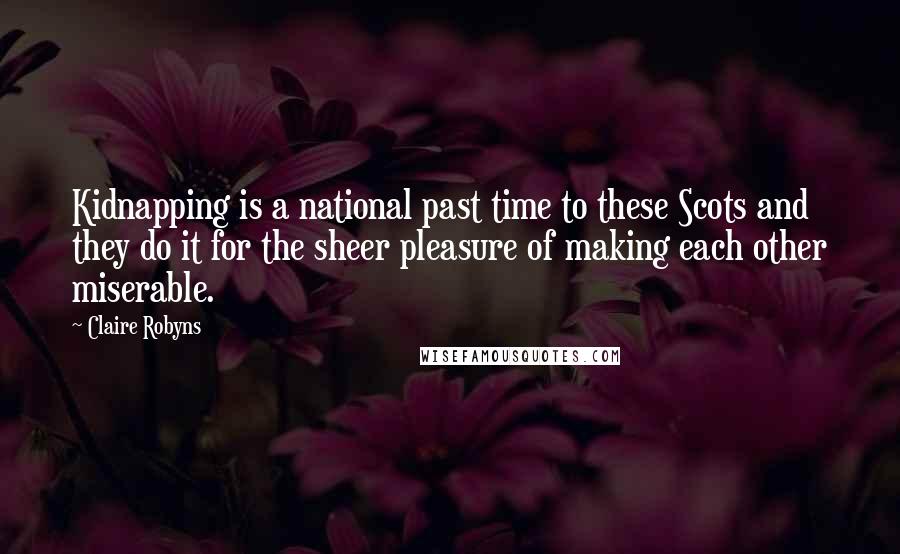 Claire Robyns Quotes: Kidnapping is a national past time to these Scots and they do it for the sheer pleasure of making each other miserable.