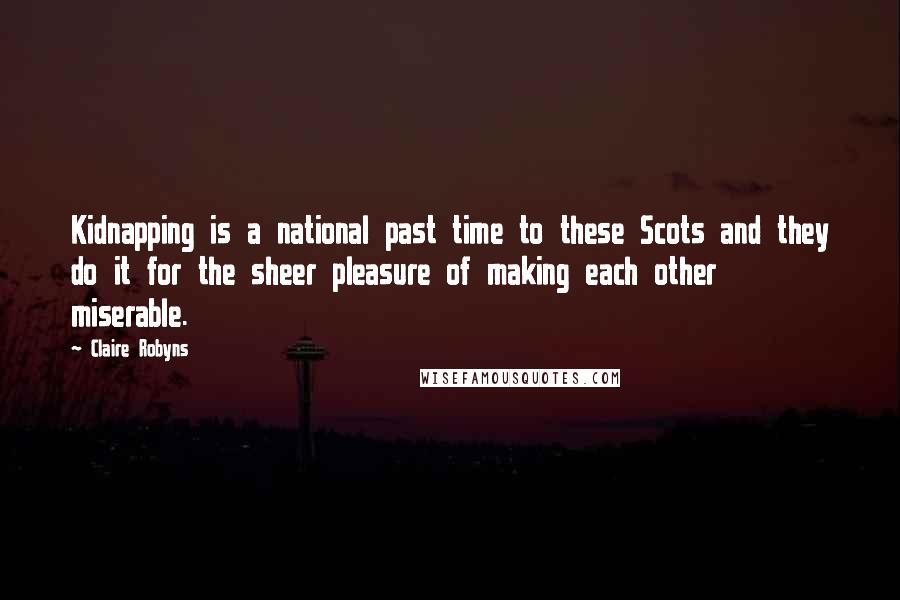 Claire Robyns Quotes: Kidnapping is a national past time to these Scots and they do it for the sheer pleasure of making each other miserable.