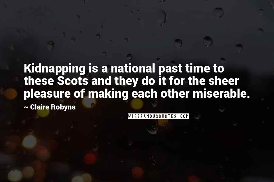 Claire Robyns Quotes: Kidnapping is a national past time to these Scots and they do it for the sheer pleasure of making each other miserable.