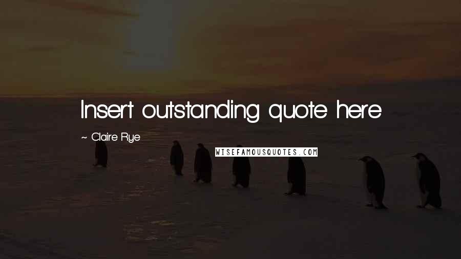 Claire Rye Quotes: Insert outstanding quote here